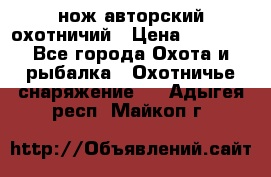 нож авторский охотничий › Цена ­ 5 000 - Все города Охота и рыбалка » Охотничье снаряжение   . Адыгея респ.,Майкоп г.